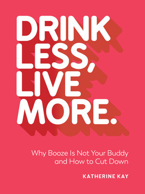 cover image of Drink Less, Live More: Why Booze Is Not Your Buddy and How to Cut Down
